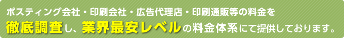 ポスティング会社・印刷会社・広告代理店・印刷通販等の料金を徹底調査し、業界最安レベルの料金体系にて提供しております。