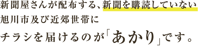 新聞屋さんが配布する、新聞を購読していない旭川市及び近郊世帯にチラシを届けるのが「あかり」です。