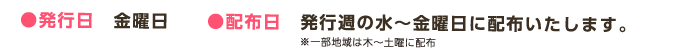 ●発行日 金曜日 ●配布日 発行週の水~金曜日に配布いたします。※一部地域は木~土曜に配布