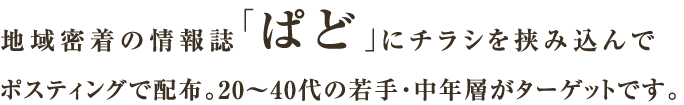 地域密着の情報誌「ぱど」にチラシを挟み込んでポスティングで配布。20~40代の若手・中年層がターゲットです。