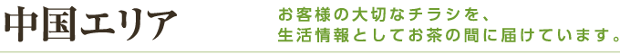 中国エリア お客様の大切なチラシを、生活情報としてお茶の間に届けています。