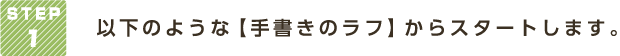 STEP 1 以下のような【手書きのラフ】からスタートします。