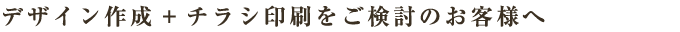 デザイン作成+チラシ印刷をご検討のお客様へ
