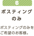 6 ポスティングのみポスティングのみをご希望のお客様。