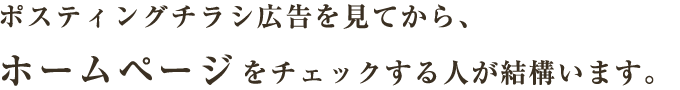 ポスティングチラシ広告を見てから、ホームページをチェックする人が結構います。