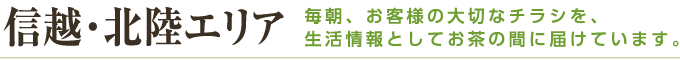 信越・北陸エリア 毎朝、お客様の大切なチラシを、生活情報としてお茶の間に届けています。