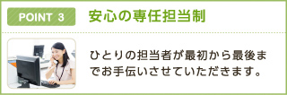 POINT 3 安心の専任担当制