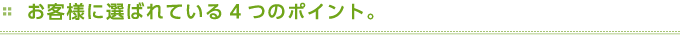お客様に選ばれている4つのポイント。