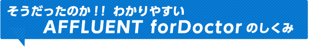そうだったのか！！わかりやすいAFFLUENT forDoctorのしくみ