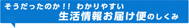 そうだったのか！！わかりやすい生活情報お届け便のしくみ