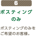 6 ポスティングのみ ポスティングのみをご希望のお客様。