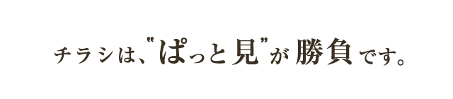 チラシは、゛ぱっと見゛が勝負です。