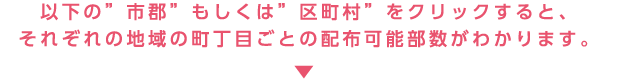 以下の“市郡”もしくは“区町村”をクリックすると、それぞれの地域の町丁目ごとの配布可能部数がわかります。