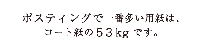 ポスティングで一番多い用紙は、コート紙の53kgです。