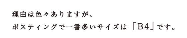 理由は色々ありますが、ポスティングで一番多いサイズは「B4」です。