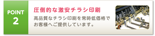 POINT2 圧倒的な激安チラシ印刷 高品質なチラシ印刷を常時低価格でお客様へご提供しています。