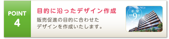 POINT4 目的に沿ったデザイン作成 販売促進の目的に合わせたデザインを作成いたします。
